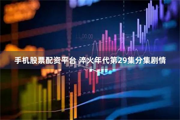 手机股票配资平台 淬火年代第29集分集剧情