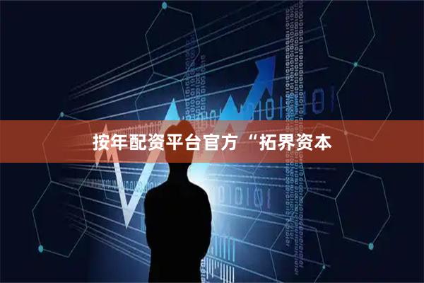 按年配资平台官方 “拓界资本