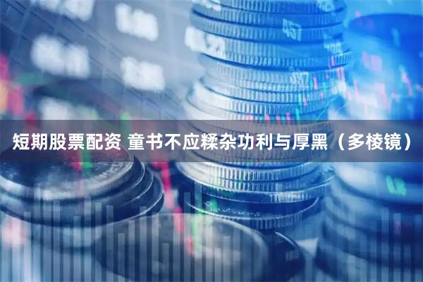 短期股票配资 童书不应糅杂功利与厚黑（多棱镜）