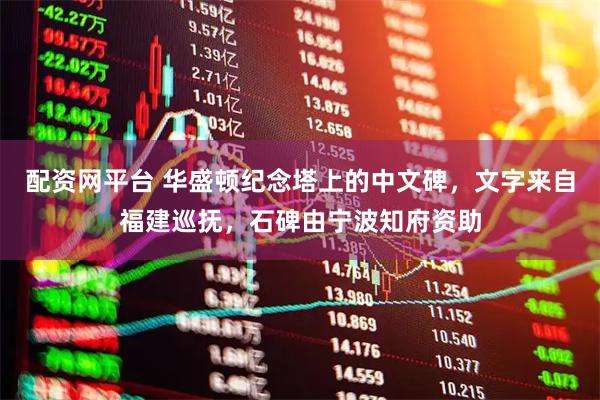 配资网平台 华盛顿纪念塔上的中文碑，文字来自福建巡抚，石碑由宁波知府资助
