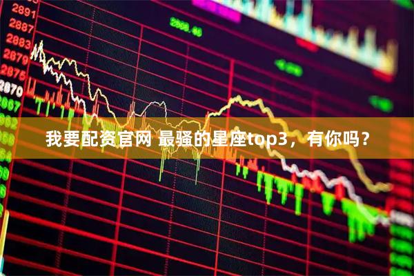 我要配资官网 最骚的星座top3，有你吗？