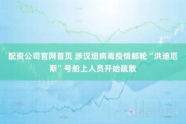 配资公司官网首页 涉汉坦病毒疫情邮轮“洪迪厄斯”号船上人员开始疏散